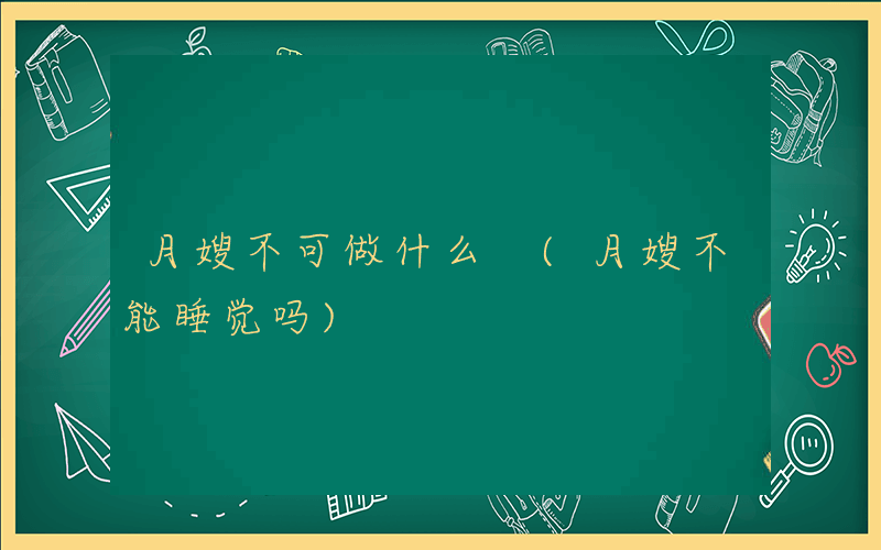 月嫂不可做什么 (月嫂不能睡觉吗)
